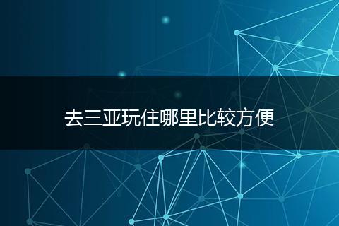 去三亚玩住哪里比较方便