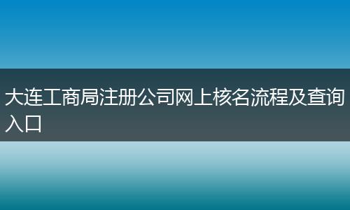 大连工商局注册公司网上核名流程及查询入口