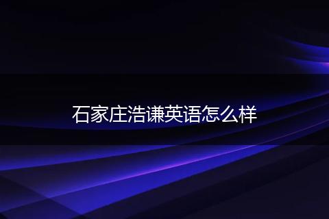 石家庄浩谦英语怎么样