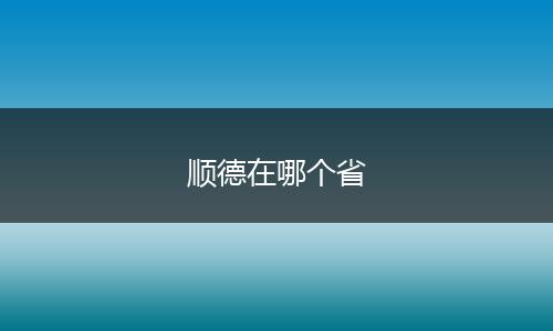 顺德在哪个省