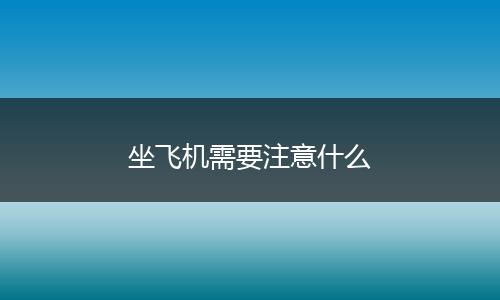 坐飞机需要注意什么
