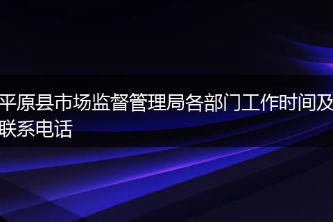 平原县市场监督管理局各部门工作时间及联系电话