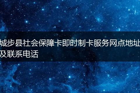 城步县社会保障卡即时制卡服务网点地址及联系电话