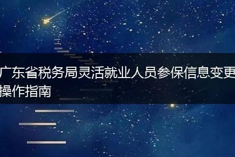 广东省税务局灵活就业人员参保信息变更操作指南