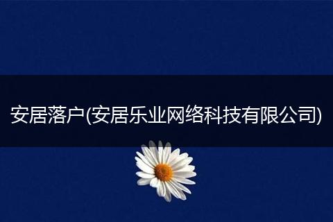 安居落户(安居乐业网络科技有限公司)