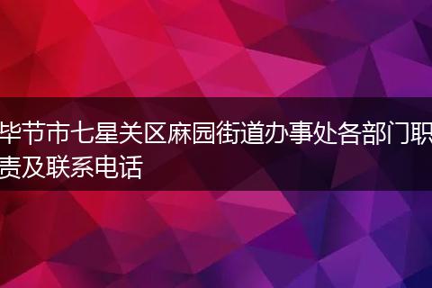 毕节市七星关区麻园街道办事处各部门职责及联系电话