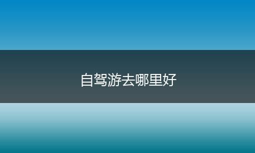 自驾游去哪里好