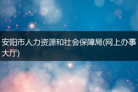 安阳市人力资源和社会保障局(网上办事大厅)