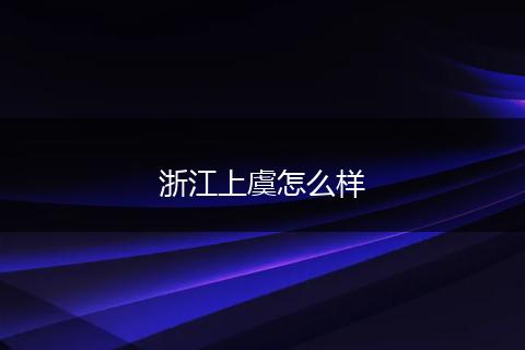 浙江上虞怎么样