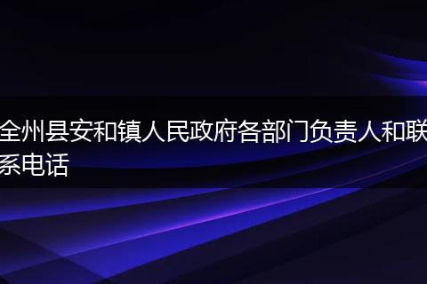 全州县安和镇人民政府各部门负责人和联系电话