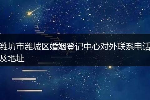 潍坊市潍城区婚姻登记中心对外联系电话及地址