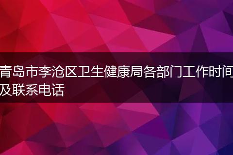 青岛市李沧区卫生健康局各部门工作时间及联系电话