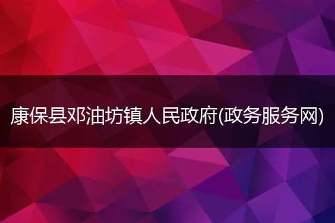 康保县邓油坊镇人民政府(政务服务网)