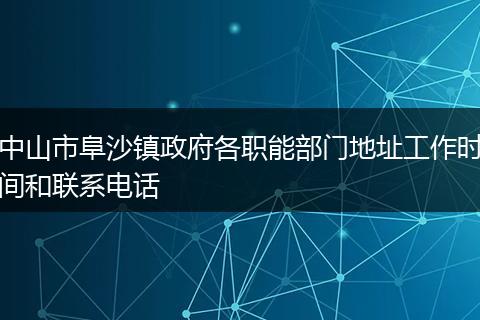 中山市阜沙镇政府各职能部门地址工作时间和联系电话