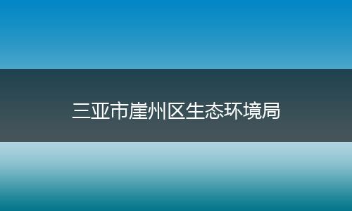 三亚市崖州区生态环境局