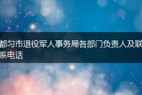 都匀市退役军人事务局各部门负责人及联系电话