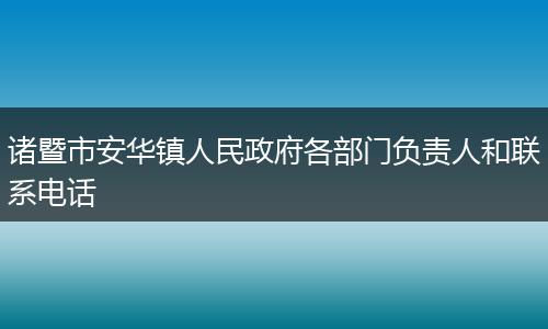 诸暨市安华镇人民政府各部门负责人和联系电话