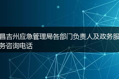 昌吉州应急管理局各部门负责人及政务服务咨询电话