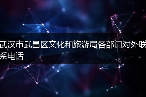 武汉市武昌区文化和旅游局各部门对外联系电话