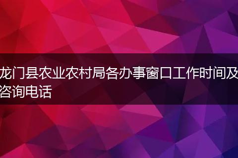 龙门县农业农村局各办事窗口工作时间及咨询电话