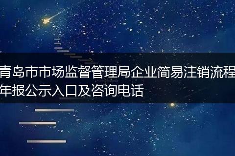 青岛市市场监督管理局企业简易注销流程年报公示入口及咨询电话