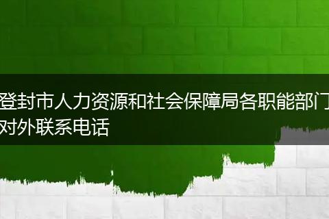 登封市人力资源和社会保障局各职能部门对外联系电话