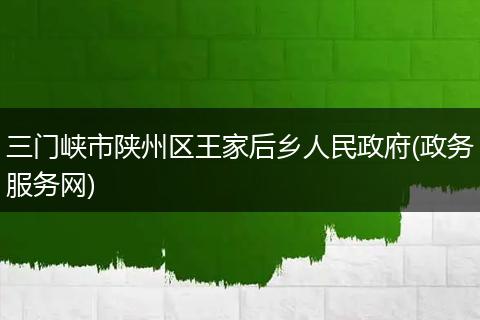 三门峡市陕州区王家后乡人民政府(政务服务网)