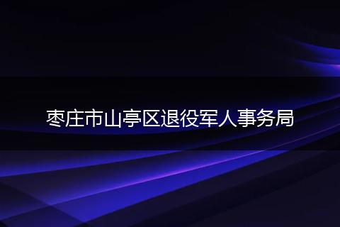 枣庄市山亭区退役军人事务局