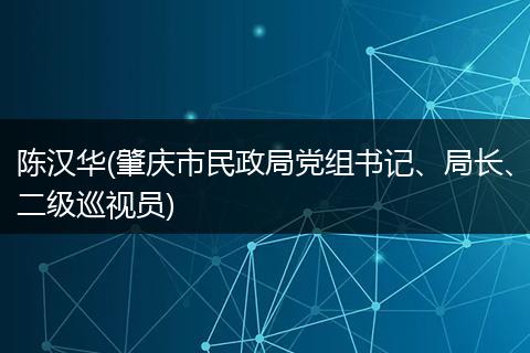 陈汉华(肇庆市民政局党组书记、局长、二级巡视员)
