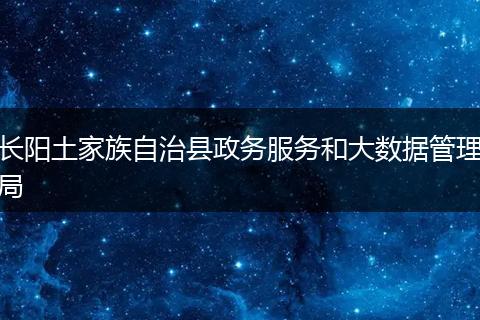 长阳土家族自治县政务服务和大数据管理局