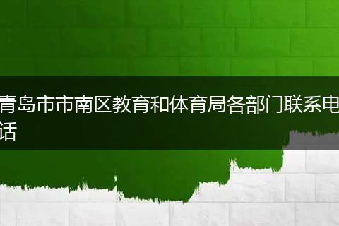 青岛市市南区教育和体育局各部门联系电话