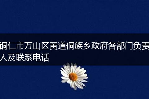 铜仁市万山区黄道侗族乡政府各部门负责人及联系电话