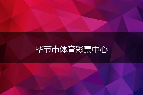 毕节市体育彩票中心