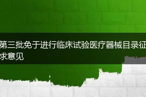 第三批免于进行临床试验医疗器械目录征求意见