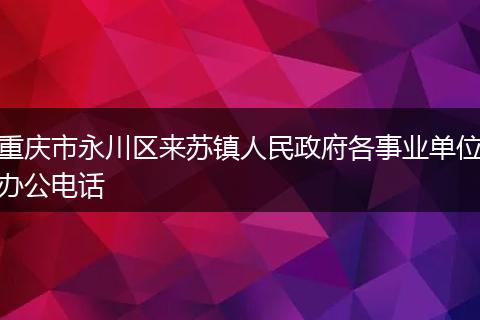 重庆市永川区来苏镇人民政府各事业单位办公电话
