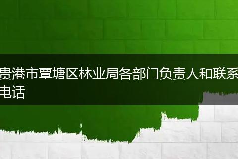 贵港市覃塘区林业局各部门负责人和联系电话