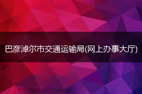 巴彦淖尔市交通运输局(网上办事大厅)