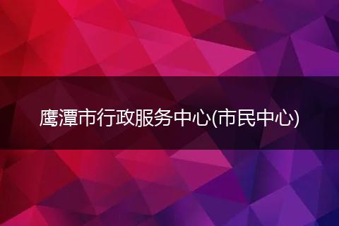 鹰潭市行政服务中心(市民中心)