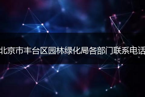 北京市丰台区园林绿化局各部门联系电话