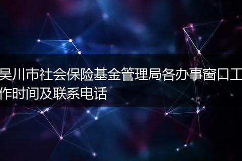 吴川市社会保险基金管理局各办事窗口工作时间及联系电话