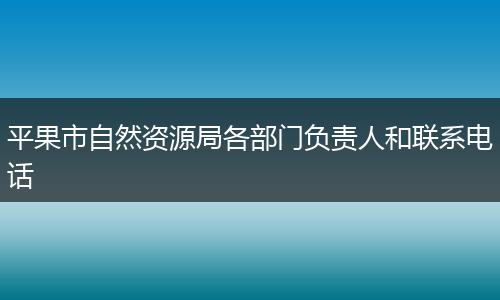 平果市自然资源局各部门负责人和联系电话