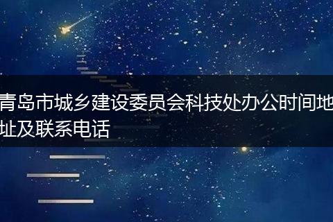 青岛市城乡建设委员会科技处办公时间地址及联系电话