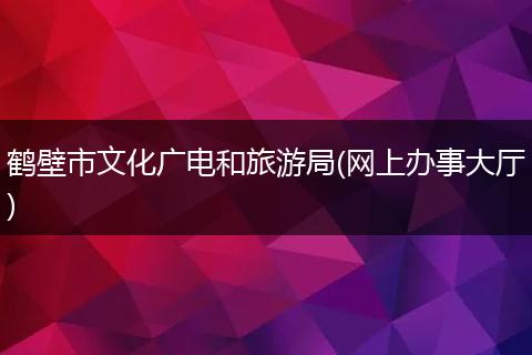 鹤壁市文化广电和旅游局(网上办事大厅)