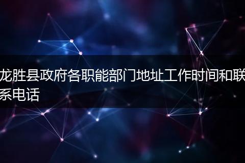 龙胜县政府各职能部门地址工作时间和联系电话