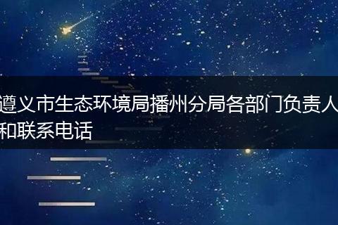 遵义市生态环境局播州分局各部门负责人和联系电话