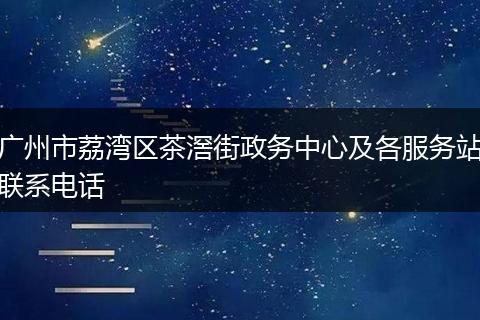 广州市荔湾区茶滘街政务中心及各服务站联系电话