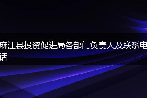 麻江县投资促进局各部门负责人及联系电话