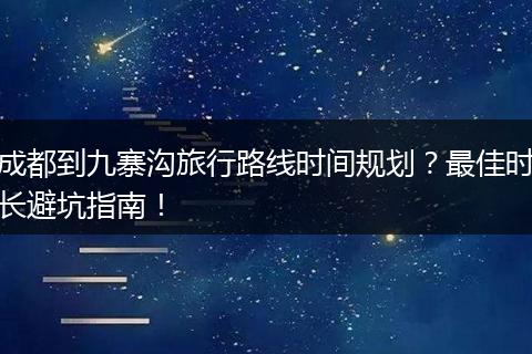 成都到九寨沟旅行路线时间规划？最佳时长避坑指南！