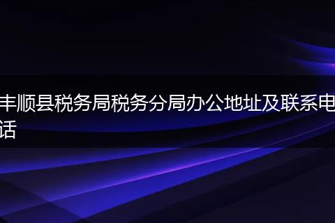 丰顺县税务局税务分局办公地址及联系电话