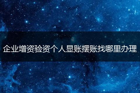 企业增资验资个人显账摆账找哪里办理